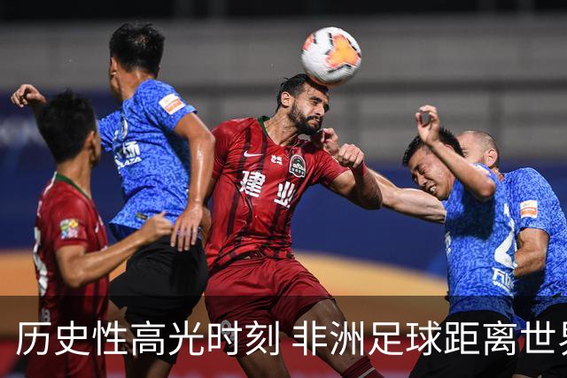 历史性高光时刻 非洲足球距离世界杯冠军还有多远？