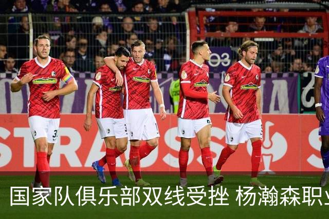 国家队俱乐部双线受挫 杨瀚森职业生涯进入至暗时刻？