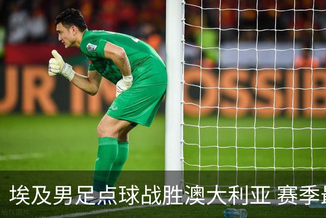 埃及男足点球战胜澳大利亚 赛季最大黑马王者之姿初现