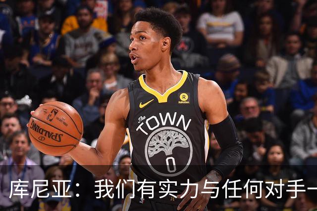 库尼亚：我们有实力与任何对手一较高下 内马尔是这代人的偶像