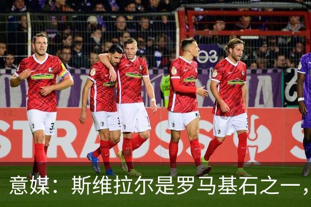 意媒：斯维拉尔是罗马基石之一，低于6000万欧罗马管理层无意谈判