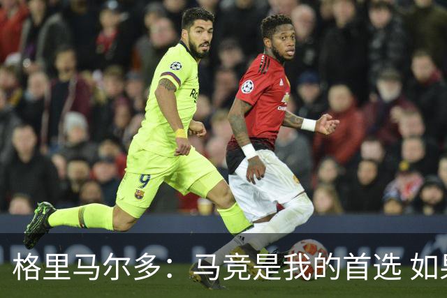 格里马尔多：马竞是我的首选 如果主教练需要我完全可以踢边锋