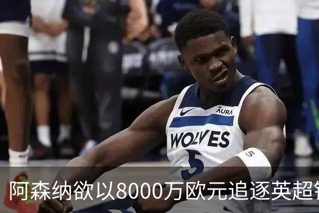 阿森纳欲以8000万欧元追逐英超银靴，西甲明星或将加盟