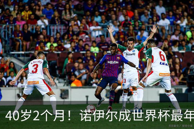 40岁2个月！诺伊尔成世界杯最年长德国球员 参赛5届+20场平纪录